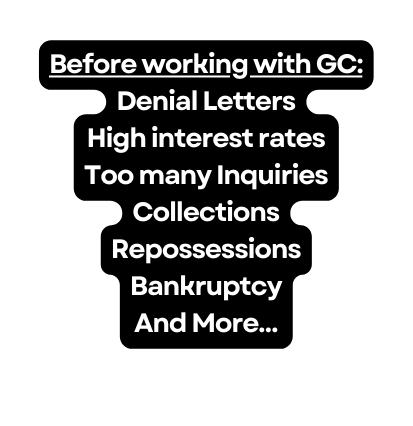 Before working with GC Denial Letters High interest rates Too many Inquiries Collections Repossessions Bankruptcy And More