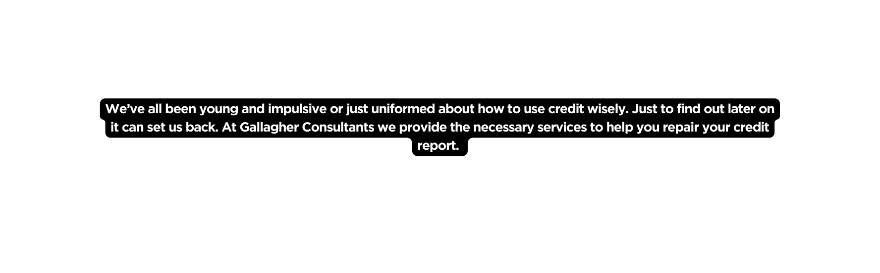 We ve all been young and impulsive or just uniformed about how to use credit wisely Just to find out later on it can set us back At Gallagher Consultants we provide the necessary services to help you repair your credit report